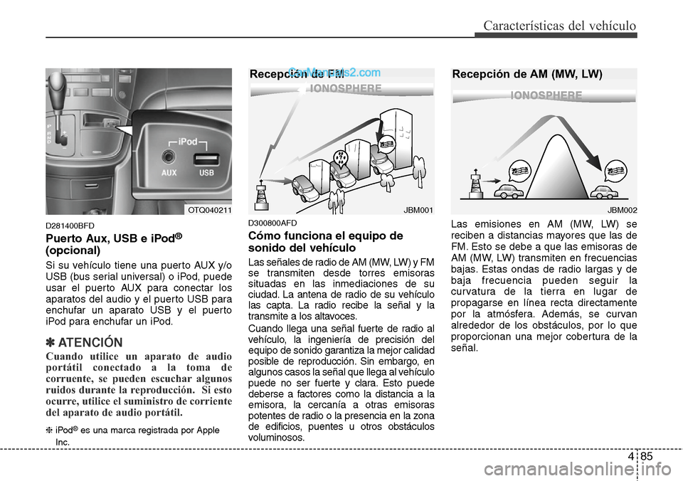 Hyundai H-1 (Grand Starex) 2015  Manual del propietario (in Spanish) 485
Características del vehículo
D281400BFD
Puerto Aux, USB e iPod®
(opcional)
Si su vehículo tiene una puerto AUX y/o
USB (bus serial universal) o iPod, puede
usar el puerto AUX para conectar los
