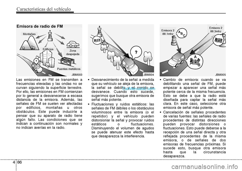 Hyundai H-1 (Grand Starex) 2015 Manual del propietario (in Spanish) Características del vehículo
86 4
Las emisiones en FM se transmiten a
frecuencias elevadas y las ondas no se
curvan siguiendo la superficie terrestre.
Por ello, las emisiones en FM comienzan
por lo Hyundai H-1 (Grand Starex) 2015 Manual del propietario (in Spanish) Características del vehículo
86 4
Las emisiones en FM se transmiten a
frecuencias elevadas y las ondas no se
curvan siguiendo la superficie terrestre.
Por ello, las emisiones en FM comienzan
por lo