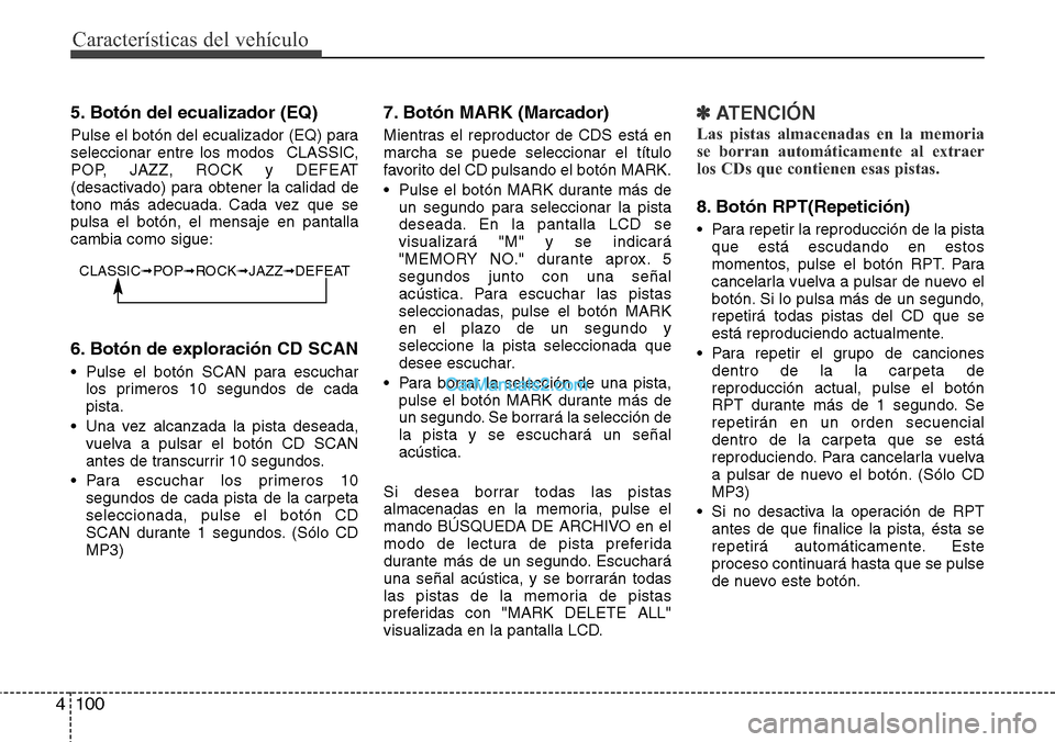 Hyundai H-1 (Grand Starex) 2015  Manual del propietario (in Spanish) Características del vehículo
100 4
5. Botón del ecualizador (EQ)
Pulse el botón del ecualizador (EQ) para
seleccionar entre los modos  CLASSIC,
POP, JAZZ, ROCK y DEFEAT
(desactivado) para obtener 