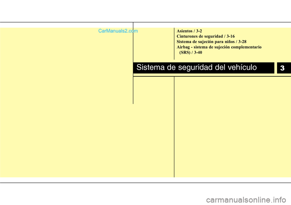 Hyundai H-1 (Grand Starex) 2015  Manual del propietario (in Spanish) 3
Asientos / 3-2
Cinturones de seguridad / 3-16
Sistema de sujeción para niños / 3-28
Airbag - sistema de sujeción complementario 
(SRS) / 3-40
Sistema de seguridad del vehículo  