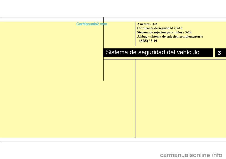 Hyundai H-1 (Grand Starex) 2015  Manual del propietario (in Spanish) 3
Asientos / 3-2
Cinturones de seguridad / 3-16
Sistema de sujeción para niños / 3-28
Airbag - sistema de sujeción complementario 
(SRS) / 3-40
Sistema de seguridad del vehículo  
