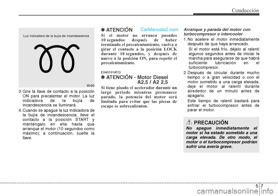 Hyundai H-1 (Grand Starex) 2015 Manual del propietario (in Spanish) 57
Conducción
3. Gire la llave de contacto a la posición
ON para precalentar el motor. La luz
indicadora de la bujía de
incandescencia se iluminará.
4. Cuando se apague la luz indicadora de
la buj Hyundai H-1 (Grand Starex) 2015 Manual del propietario (in Spanish) 57
Conducción
3. Gire la llave de contacto a la posición
ON para precalentar el motor. La luz
indicadora de la bujía de
incandescencia se iluminará.
4. Cuando se apague la luz indicadora de
la buj