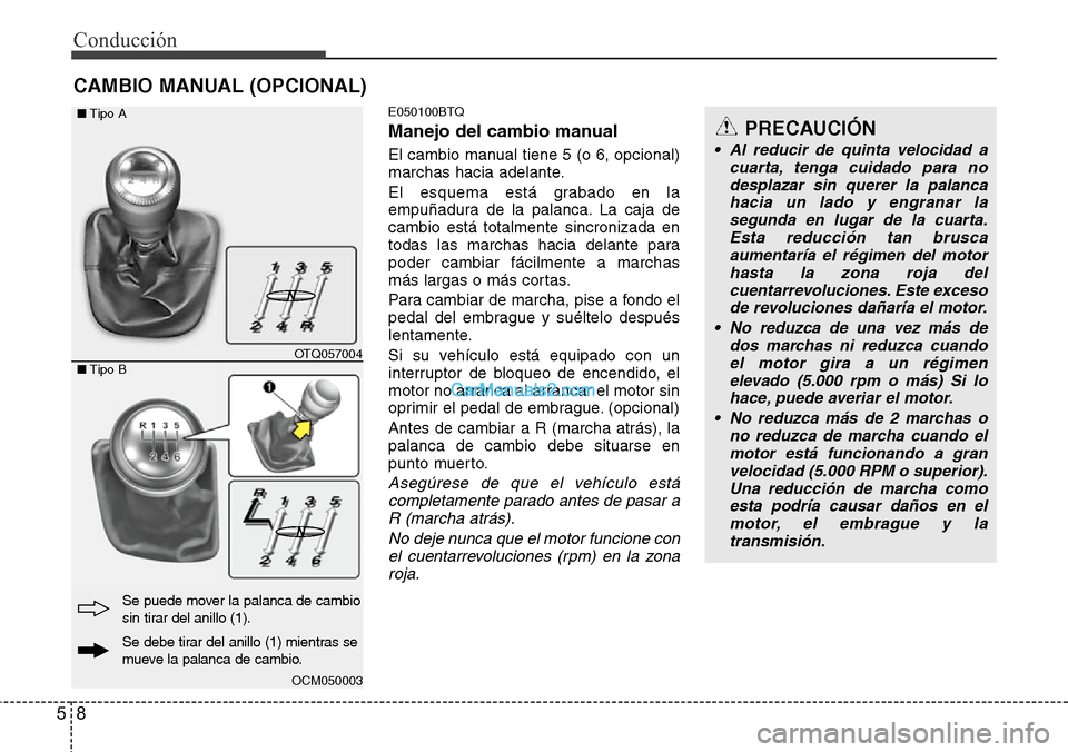 Hyundai H-1 (Grand Starex) 2015  Manual del propietario (in Spanish) Conducción
8 5
E050100BTQ
Manejo del cambio manual
El cambio manual tiene 5 (o 6, opcional)
marchas hacia adelante.
El esquema está grabado en la
empuñadura de la palanca. La caja de
cambio está t