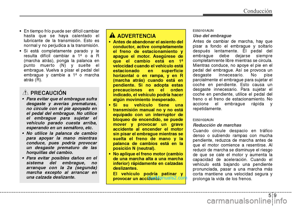 Hyundai H-1 (Grand Starex) 2015  Manual del propietario (in Spanish) 59
Conducción
• En tiempo frío puede ser difícil cambiar
hasta que se haya calentado el
lubricante de la transmisión. Esto es
normal y no perjudica a la transmisión.
• Si está completamente 
