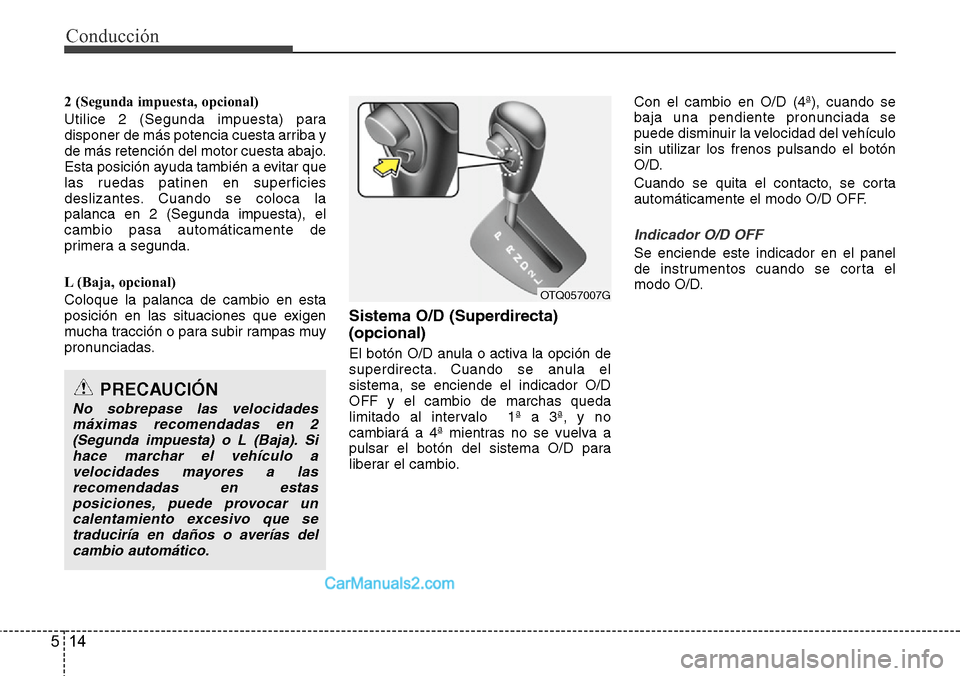 Hyundai H-1 (Grand Starex) 2015  Manual del propietario (in Spanish) Conducción
14 5
2 (Segunda impuesta, opcional)
Utilice 2 (Segunda impuesta) para
disponer de más potencia cuesta arriba y
de más retención del motor cuesta abajo.
Esta posición ayuda también a e