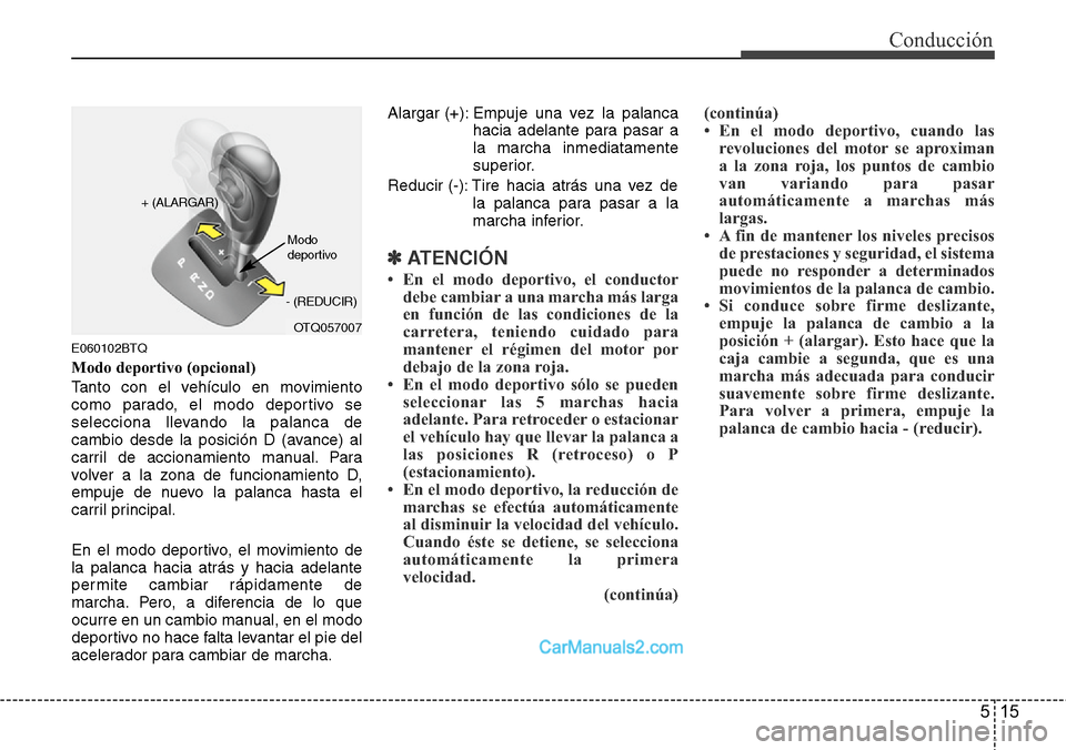 Hyundai H-1 (Grand Starex) 2015  Manual del propietario (in Spanish) 515
Conducción
E060102BTQ
Modo deportivo (opcional)
Tanto con el vehículo en movimiento
como parado, el modo deportivo se
selecciona llevando la palanca de
cambio desde la posición D (avance) al
ca