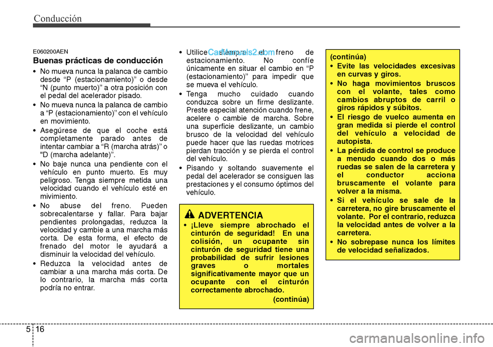 Hyundai H-1 (Grand Starex) 2015  Manual del propietario (in Spanish) Conducción
16 5
E060200AEN
Buenas prácticas de conducción
• No mueva nunca la palanca de cambio
desde “P (estacionamiento)” o desde
“N (punto muerto)” a otra posición con
el pedal del ac