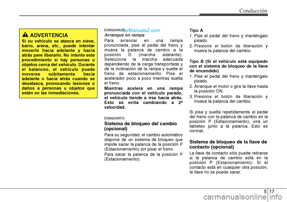 Hyundai H-1 (Grand Starex) 2015  Manual del propietario (in Spanish) 517
Conducción
E060203AUN
Arranque en rampa
Para arrancar en una rampa
pronunciada, pise el pedal del freno y
mueva la palanca de cambio a la
posición D (marcha adelante).
Seleccione la marcha adecu