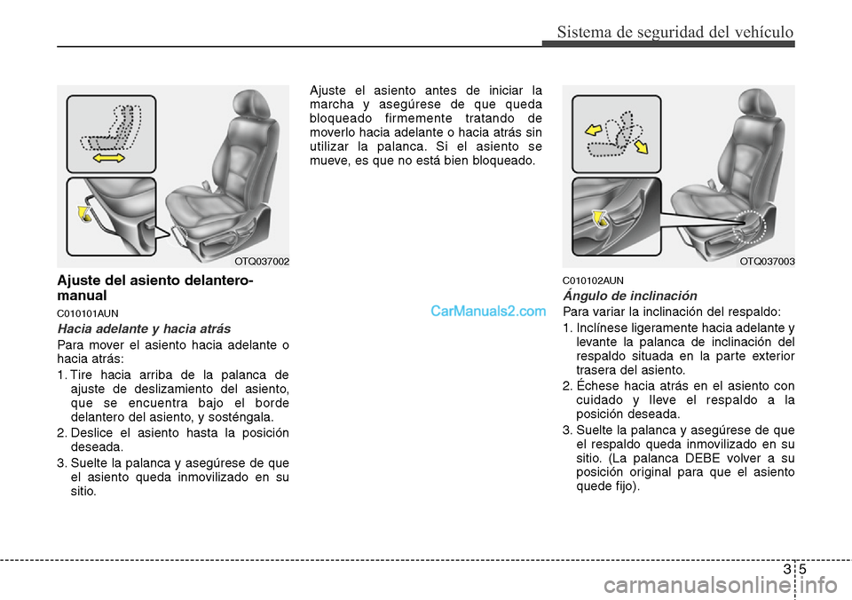 Hyundai H-1 (Grand Starex) 2015  Manual del propietario (in Spanish) 35
Sistema de seguridad del vehículo
Ajuste del asiento delantero-
manual
C010101AUN
Hacia adelante y hacia atrás
Para mover el asiento hacia adelante o
hacia atrás:
1. Tire hacia arriba de la pala