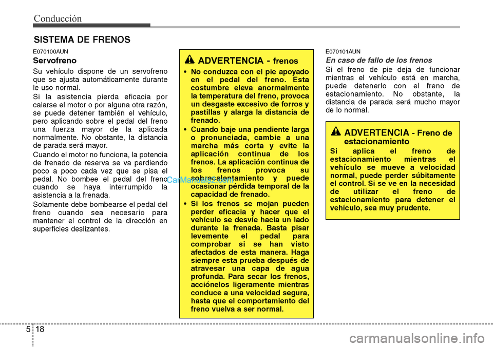 Hyundai H-1 (Grand Starex) 2015  Manual del propietario (in Spanish) Conducción
18 5
E070100AUN
Servofreno
Su vehículo dispone de un servofreno
que se ajusta automáticamente durante
le uso normal.
Si la asistencia pierda eficacia por
calarse el motor o por alguna ot