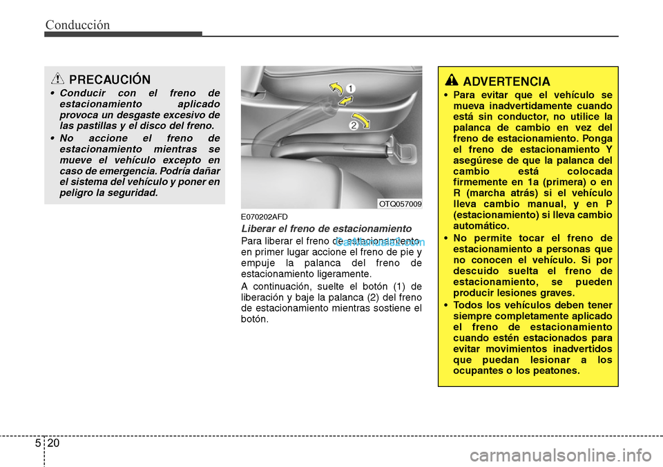 Hyundai H-1 (Grand Starex) 2015  Manual del propietario (in Spanish) Conducción
20 5
E070202AFD
Liberar el freno de estacionamiento
Para liberar el freno de estacionamiento,
en primer lugar accione el freno de pie y
empuje la palanca del freno de
estacionamiento liger