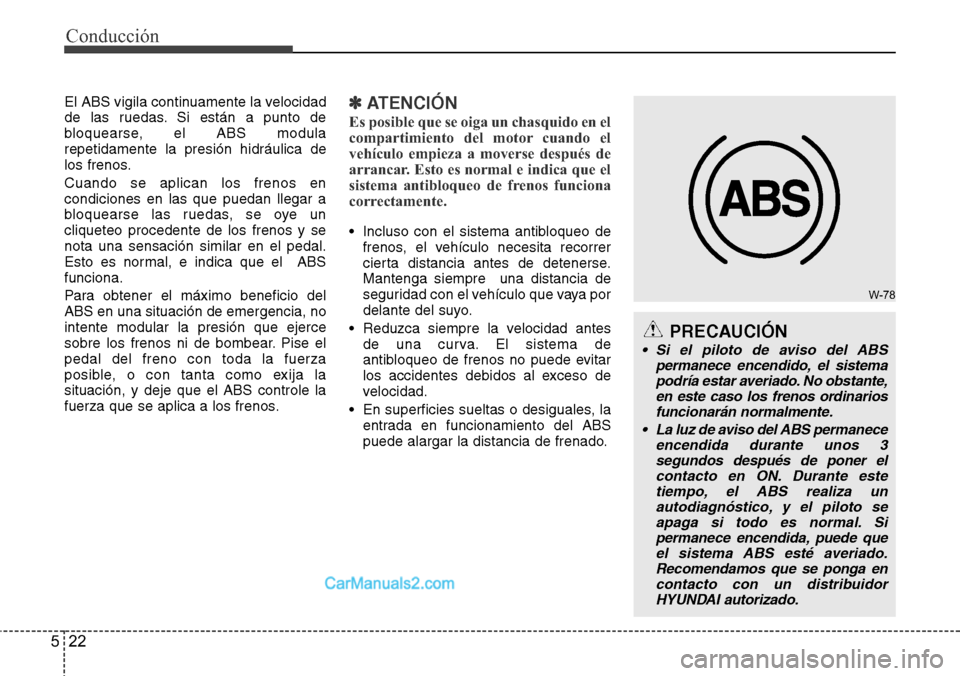Hyundai H-1 (Grand Starex) 2015  Manual del propietario (in Spanish) Conducción
22 5
W-78
El ABS vigila continuamente la velocidad
de las ruedas. Si están a punto de
bloquearse, el ABS modula
repetidamente la presión hidráulica de
los frenos.
Cuando se aplican los 