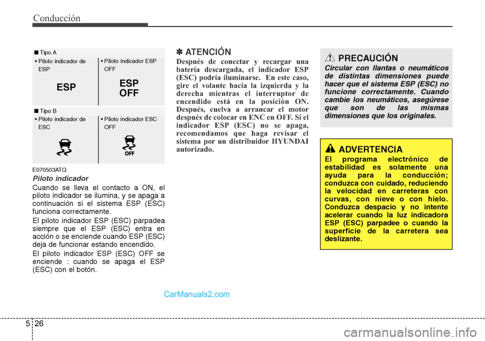 Hyundai H-1 (Grand Starex) 2015  Manual del propietario (in Spanish) Conducción
26 5
E070503ATQ
Piloto indicador
Cuando se lleva el contacto a ON, el
piloto indicador se ilumina, y se apaga a
continuación si el sistema ESP (ESC)
funciona correctamente.
El piloto indi
