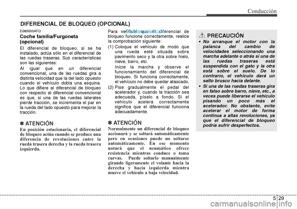 Hyundai H-1 (Grand Starex) 2015  Manual del propietario (in Spanish) 529
Conducción
E080000ATQ
Coche familia/Furgoneta
(opcional)
El diferencial de bloqueo, si se ha
instalado, actúa sólo en el diferencial de
las ruedas traseras. Sus características
son las siguien