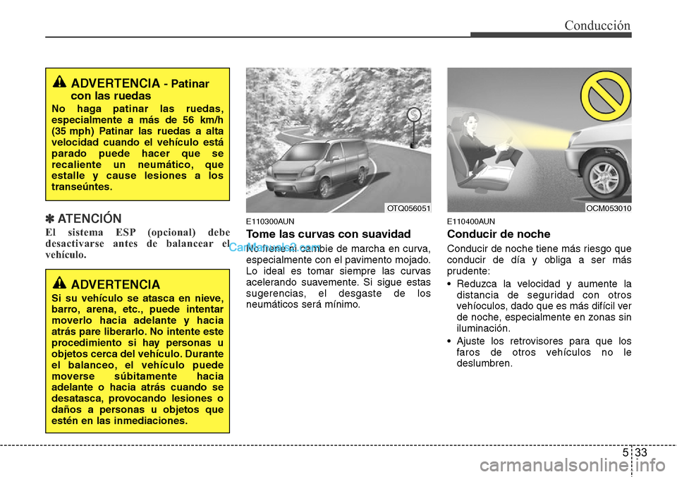 Hyundai H-1 (Grand Starex) 2015  Manual del propietario (in Spanish) 533
Conducción
✽ ATENCIÓN
El sistema ESP (opcional) debe
desactivarse antes de balancear el
vehículo.
E110300AUN
Tome las curvas con suavidad
No frene ni cambie de marcha en curva,
especialmente 