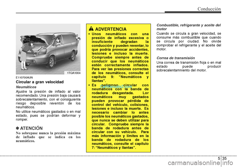 Hyundai H-1 (Grand Starex) 2015  Manual del propietario (in Spanish) 535
Conducción
E110700AUN
Circular a gran velocidad
Neumáticos
Ajustre la presión de inflado al valor
recomendado. Una presión baja causará
sobrecalentamiento, con el consiguiente
riesgo deposibl