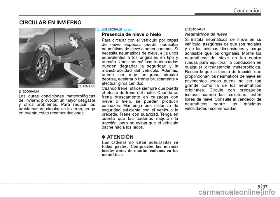 Hyundai H-1 (Grand Starex) 2015  Manual del propietario (in Spanish) 537
Conducción
E120000AUN
Las duras condiciones meteorológicas
del invierno provocan un mayor desgaste
y otros problemas. Para reducir los
problemas de circular en invierno, tenga
en cuenta estas re