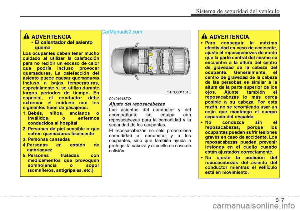 Hyundai H-1 (Grand Starex) 2015 Manual del propietario (in Spanish) 37
Sistema de seguridad del vehículo
C010104BTQ
Ajuste del reposacabezas
Los asientos del conductor y del
acompañante se equipa con
reposacabezas para la comodidad y la
seguridad de los ocupantes.
E Hyundai H-1 (Grand Starex) 2015 Manual del propietario (in Spanish) 37
Sistema de seguridad del vehículo
C010104BTQ
Ajuste del reposacabezas
Los asientos del conductor y del
acompañante se equipa con
reposacabezas para la comodidad y la
seguridad de los ocupantes.
E
