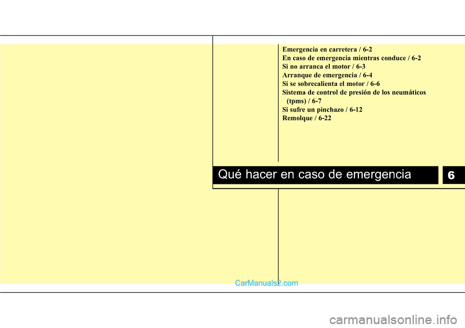 Hyundai H-1 (Grand Starex) 2015 Manual del propietario (in Spanish) 6
Emergencia en carretera / 6-2
En caso de emergencia mientras conduce / 6-2
Si no arranca el motor / 6-3
Arranque de emergencia / 6-4
Si se sobrecalienta el motor / 6-6
Sistema de control de presión Hyundai H-1 (Grand Starex) 2015 Manual del propietario (in Spanish) 6
Emergencia en carretera / 6-2
En caso de emergencia mientras conduce / 6-2
Si no arranca el motor / 6-3
Arranque de emergencia / 6-4
Si se sobrecalienta el motor / 6-6
Sistema de control de presión