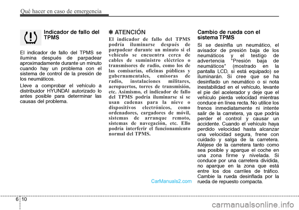 Hyundai H-1 (Grand Starex) 2015  Manual del propietario (in Spanish) Qué hacer en caso de emergencia
10 6
Indicador de fallo del
TPMS
El indicador de fallo del TPMS se
ilumina después de parpadear
aproximadamente durante un minuto
cuando hay un problema con el
sistem