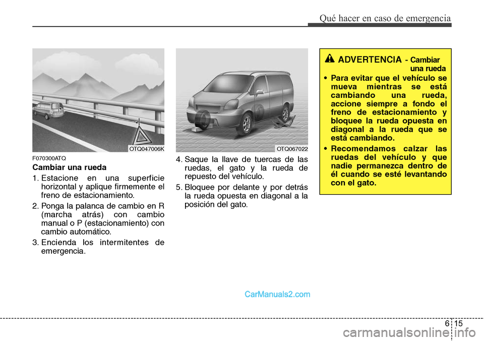 Hyundai H-1 (Grand Starex) 2015 Manual del propietario (in Spanish) 615
Qué hacer en caso de emergencia
F070300ATQ
Cambiar una rueda
1. Estacione en una superficie
horizontal y aplique firmemente el
freno de estacionamiento.
2. Ponga la palanca de cambio en R
(marcha Hyundai H-1 (Grand Starex) 2015 Manual del propietario (in Spanish) 615
Qué hacer en caso de emergencia
F070300ATQ
Cambiar una rueda
1. Estacione en una superficie
horizontal y aplique firmemente el
freno de estacionamiento.
2. Ponga la palanca de cambio en R
(marcha