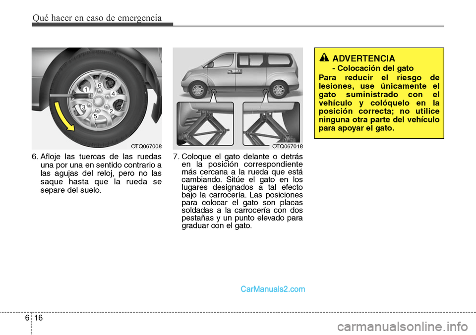 Hyundai H-1 (Grand Starex) 2015 Manual del propietario (in Spanish) Qué hacer en caso de emergencia
16 6
6. Afloje las tuercas de las ruedas
una por una en sentido contrario a
las agujas del reloj, pero no las
saque hasta que la rueda se
separe del suelo.7. Coloque e Hyundai H-1 (Grand Starex) 2015 Manual del propietario (in Spanish) Qué hacer en caso de emergencia
16 6
6. Afloje las tuercas de las ruedas
una por una en sentido contrario a
las agujas del reloj, pero no las
saque hasta que la rueda se
separe del suelo.7. Coloque e