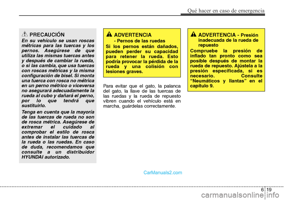 Hyundai H-1 (Grand Starex) 2015 Manual del propietario (in Spanish) 619
Qué hacer en caso de emergencia
Para evitar que el gato, la palanca
del gato, la llave de las tuercas de
las ruedas y la rueda de repuesto
vibren cuando el vehículo está en
marcha, guárdelas c Hyundai H-1 (Grand Starex) 2015 Manual del propietario (in Spanish) 619
Qué hacer en caso de emergencia
Para evitar que el gato, la palanca
del gato, la llave de las tuercas de
las ruedas y la rueda de repuesto
vibren cuando el vehículo está en
marcha, guárdelas c