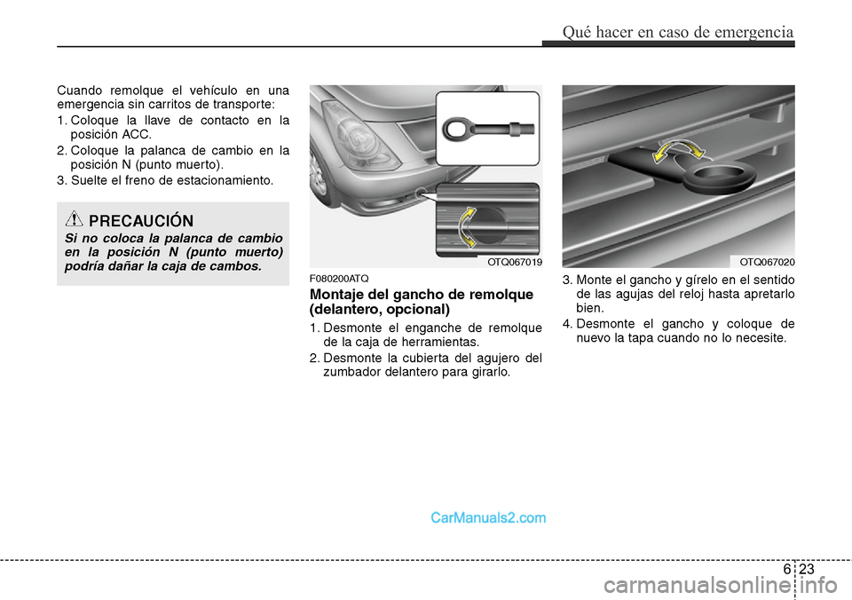Hyundai H-1 (Grand Starex) 2015 Manual del propietario (in Spanish) Cuando remolque el vehículo en una
emergencia sin carritos de transporte:
1. Coloque la llave de contacto en la
posición ACC.
2. Coloque la palanca de cambio en la
posición N (punto muerto).
3. Sue Hyundai H-1 (Grand Starex) 2015 Manual del propietario (in Spanish) Cuando remolque el vehículo en una
emergencia sin carritos de transporte:
1. Coloque la llave de contacto en la
posición ACC.
2. Coloque la palanca de cambio en la
posición N (punto muerto).
3. Sue