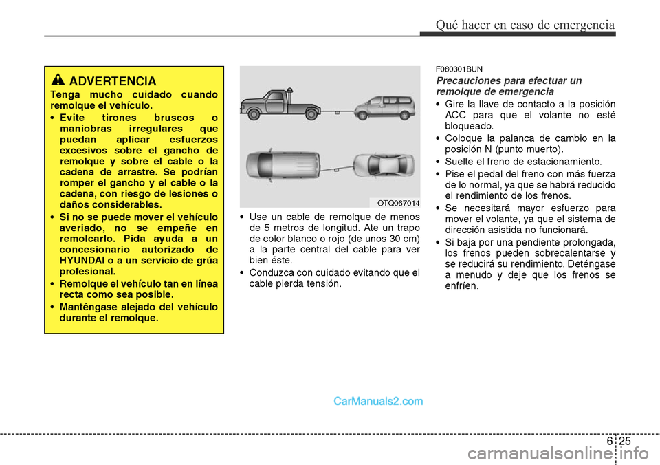Hyundai H-1 (Grand Starex) 2015 Manual del propietario (in Spanish) • Use un cable de remolque de menos
de 5 metros de longitud. Ate un trapo
de color blanco o rojo (de unos 30 cm)
a la parte central del cable para ver
bien éste.
• Conduzca con cuidado evitando q Hyundai H-1 (Grand Starex) 2015 Manual del propietario (in Spanish) • Use un cable de remolque de menos
de 5 metros de longitud. Ate un trapo
de color blanco o rojo (de unos 30 cm)
a la parte central del cable para ver
bien éste.
• Conduzca con cuidado evitando q