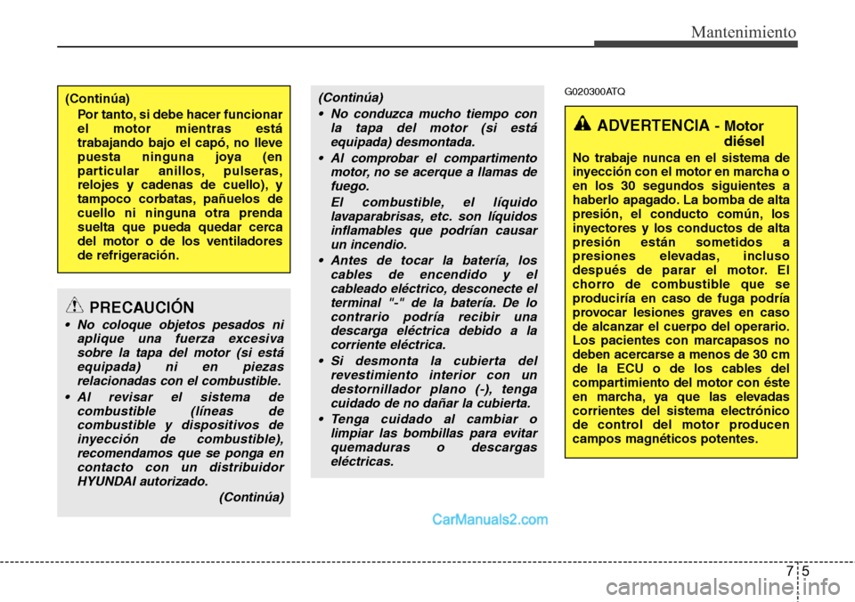 Hyundai H-1 (Grand Starex) 2015 Manual del propietario (in Spanish) 75
Mantenimiento
G020300ATQ(Continúa)
Por tanto, si debe hacer funcionar
el motor mientras está
trabajando bajo el capó, no lleve
puesta ninguna joya (en
particular anillos, pulseras,
relojes y cad Hyundai H-1 (Grand Starex) 2015 Manual del propietario (in Spanish) 75
Mantenimiento
G020300ATQ(Continúa)
Por tanto, si debe hacer funcionar
el motor mientras está
trabajando bajo el capó, no lleve
puesta ninguna joya (en
particular anillos, pulseras,
relojes y cad