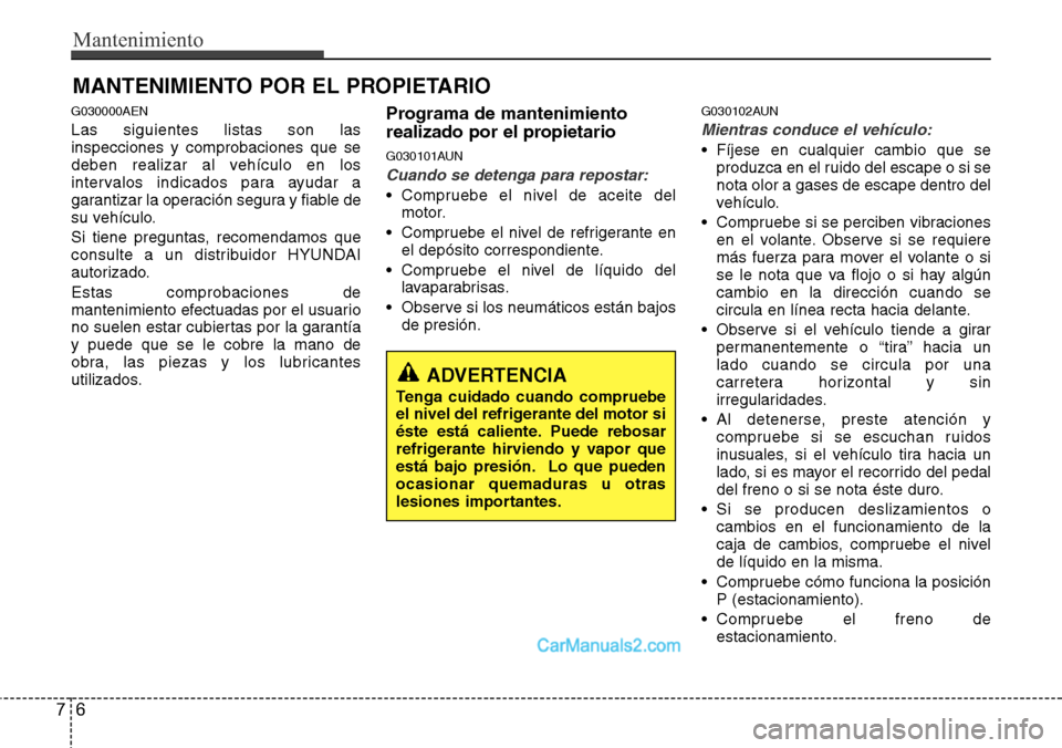 Hyundai H-1 (Grand Starex) 2015 Manual del propietario (in Spanish) Mantenimiento
6 7
MANTENIMIENTO POR EL PROPIETARIO
G030000AEN
Las siguientes listas son las
inspecciones y comprobaciones que se
deben realizar al vehículo en los
intervalos indicados para ayudar a
g Hyundai H-1 (Grand Starex) 2015 Manual del propietario (in Spanish) Mantenimiento
6 7
MANTENIMIENTO POR EL PROPIETARIO
G030000AEN
Las siguientes listas son las
inspecciones y comprobaciones que se
deben realizar al vehículo en los
intervalos indicados para ayudar a
g