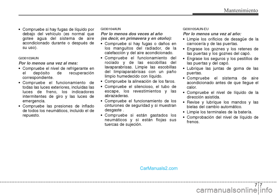 Hyundai H-1 (Grand Starex) 2015 Manual del propietario (in Spanish) 77
Mantenimiento
• Compruebe si hay fugas de líquido por
debajo del vehículo (es normal que
gotee agua del sistema de aire
acondicionado durante o después de
su uso).
G030103AUN
Por lo menos una Hyundai H-1 (Grand Starex) 2015 Manual del propietario (in Spanish) 77
Mantenimiento
• Compruebe si hay fugas de líquido por
debajo del vehículo (es normal que
gotee agua del sistema de aire
acondicionado durante o después de
su uso).
G030103AUN
Por lo menos una