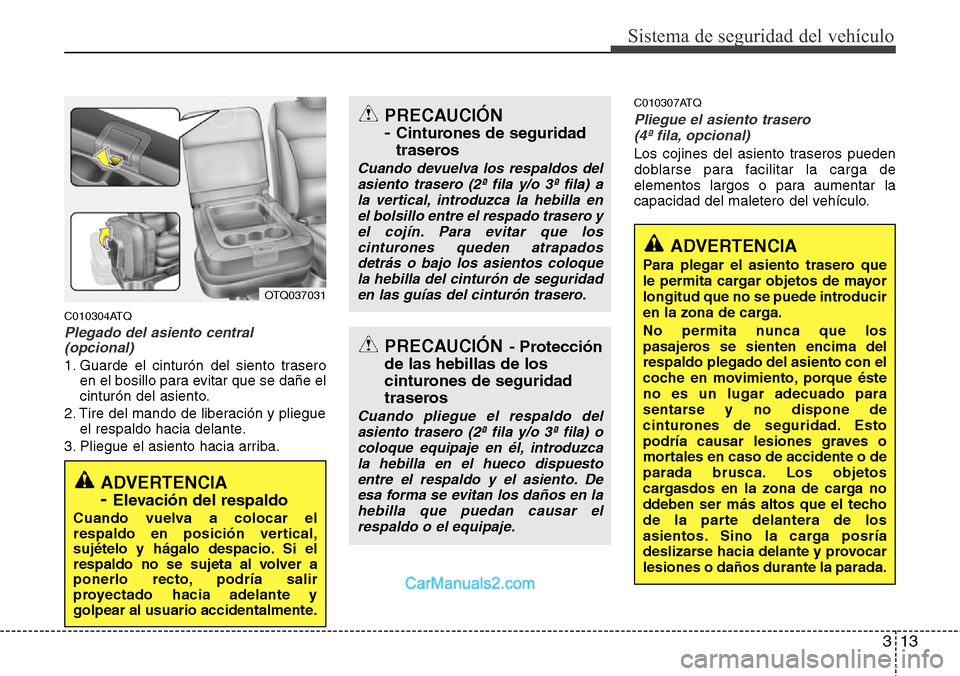 Hyundai H-1 (Grand Starex) 2015  Manual del propietario (in Spanish) 313
Sistema de seguridad del vehículo
C010304ATQ
Plegado del asiento central
(opcional)
1. Guarde el cinturón del siento trasero
en el bosillo para evitar que se dañe el
cinturón del asiento.
2. T