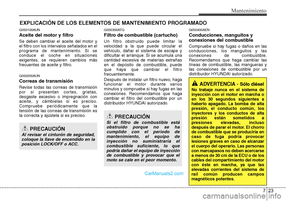 Hyundai H-1 (Grand Starex) 2015 Manual del propietario (in Spanish) 723
Mantenimiento
EXPLICACIÓN DE LOS ELEMENTOS DE MANTENIMIENTO PROGRAMADO
G050100AUN
Aceite del motor y filtro
Se deben cambiar el aceite del motor y
el filtro con los intervalos señalados en el
pr Hyundai H-1 (Grand Starex) 2015 Manual del propietario (in Spanish) 723
Mantenimiento
EXPLICACIÓN DE LOS ELEMENTOS DE MANTENIMIENTO PROGRAMADO
G050100AUN
Aceite del motor y filtro
Se deben cambiar el aceite del motor y
el filtro con los intervalos señalados en el
pr