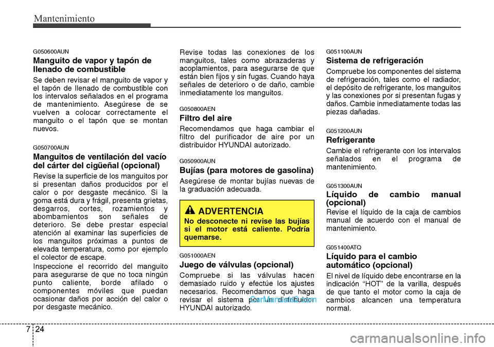 Hyundai H-1 (Grand Starex) 2015 Manual del propietario (in Spanish) Mantenimiento
24 7
G050600AUN
Manguito de vapor y tapón de
llenado de combustible
Se deben revisar el manguito de vapor y
el tapón de llenado de combustible con
los intervalos señalados en el progr Hyundai H-1 (Grand Starex) 2015 Manual del propietario (in Spanish) Mantenimiento
24 7
G050600AUN
Manguito de vapor y tapón de
llenado de combustible
Se deben revisar el manguito de vapor y
el tapón de llenado de combustible con
los intervalos señalados en el progr