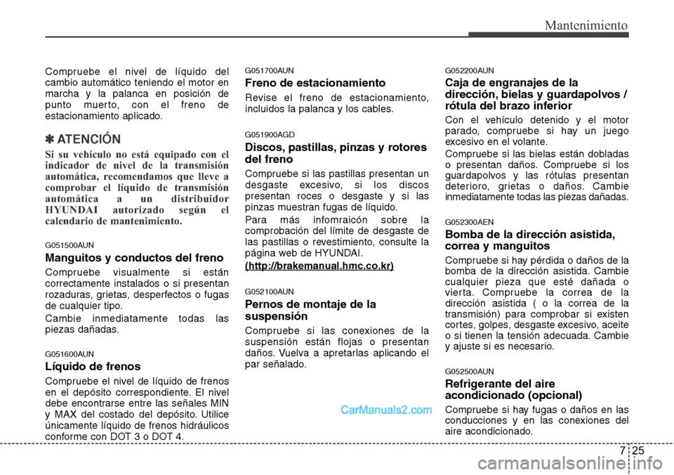 Hyundai H-1 (Grand Starex) 2015 Manual del propietario (in Spanish) 725
Mantenimiento
Compruebe el nivel de líquido del
cambio automático teniendo el motor en
marcha y la palanca en posición de
punto muerto, con el freno de
estacionamiento aplicado.
✽ATENCIÓN
Si Hyundai H-1 (Grand Starex) 2015 Manual del propietario (in Spanish) 725
Mantenimiento
Compruebe el nivel de líquido del
cambio automático teniendo el motor en
marcha y la palanca en posición de
punto muerto, con el freno de
estacionamiento aplicado.
✽ATENCIÓN
Si