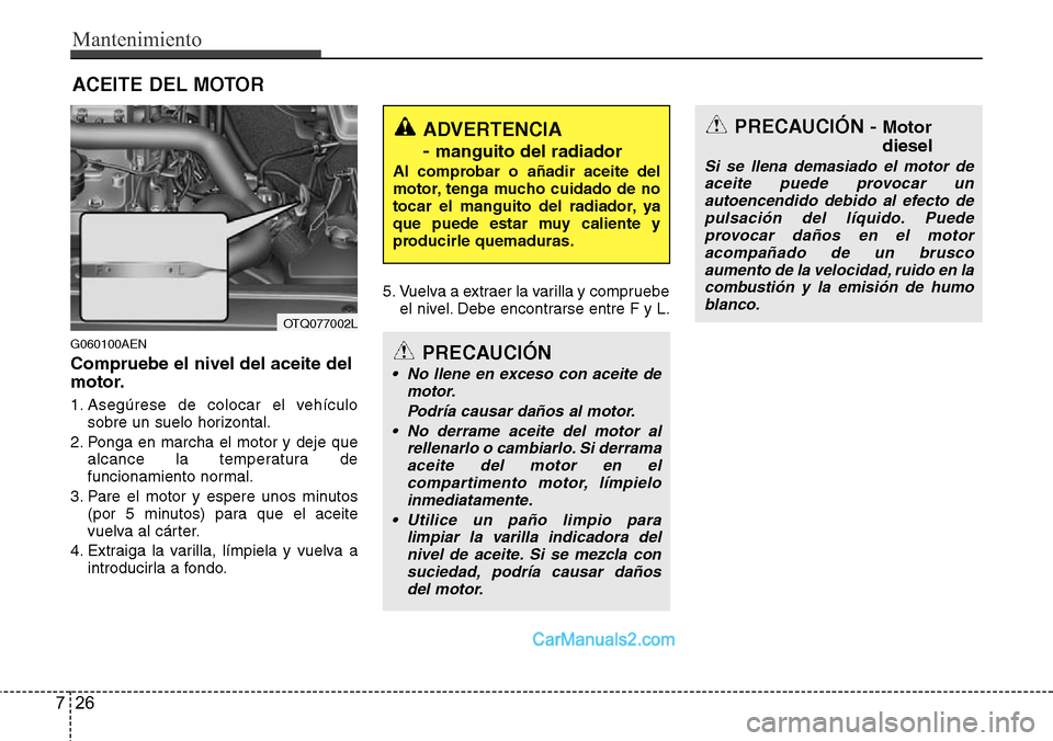Hyundai H-1 (Grand Starex) 2015 Manual del propietario (in Spanish) Mantenimiento
26 7
ACEITE DEL MOTOR
G060100AEN
Compruebe el nivel del aceite del
motor.
1. Asegúrese de colocar el vehículo
sobre un suelo horizontal.
2. Ponga en marcha el motor y deje que
alcance Hyundai H-1 (Grand Starex) 2015 Manual del propietario (in Spanish) Mantenimiento
26 7
ACEITE DEL MOTOR
G060100AEN
Compruebe el nivel del aceite del
motor.
1. Asegúrese de colocar el vehículo
sobre un suelo horizontal.
2. Ponga en marcha el motor y deje que
alcance