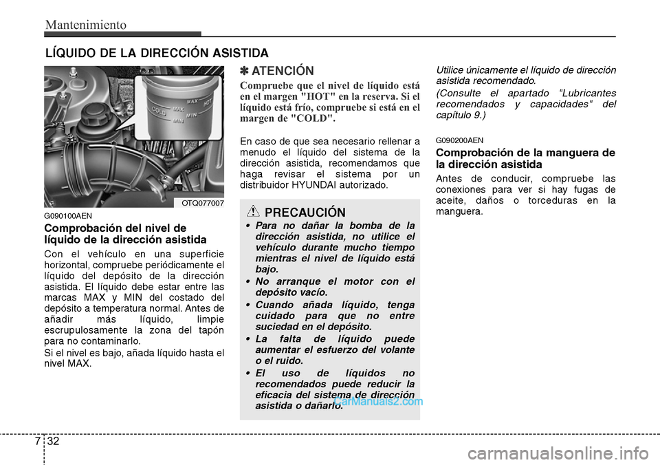 Hyundai H-1 (Grand Starex) 2015  Manual del propietario (in Spanish) Mantenimiento
32 7
LÍQUIDO DE LA DIRECCIÓN ASISTIDA
G090100AEN
Comprobación del nivel de
líquido de la dirección asistida
Con el vehículo en una superficie
horizontal, compruebe periódicamente 