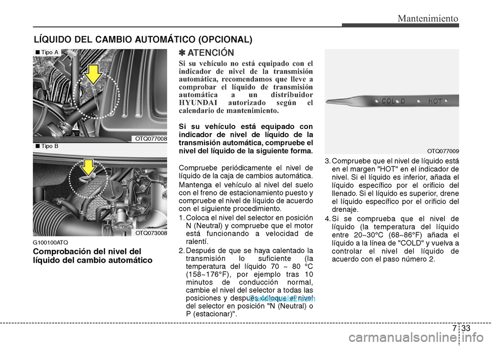 Hyundai H-1 (Grand Starex) 2015  Manual del propietario (in Spanish) 733
Mantenimiento
LÍQUIDO DEL CAMBIO AUTOMÁTICO (OPCIONAL)
G100100ATQ
Comprobación del nivel del
líquido del cambio automático
✽ATENCI