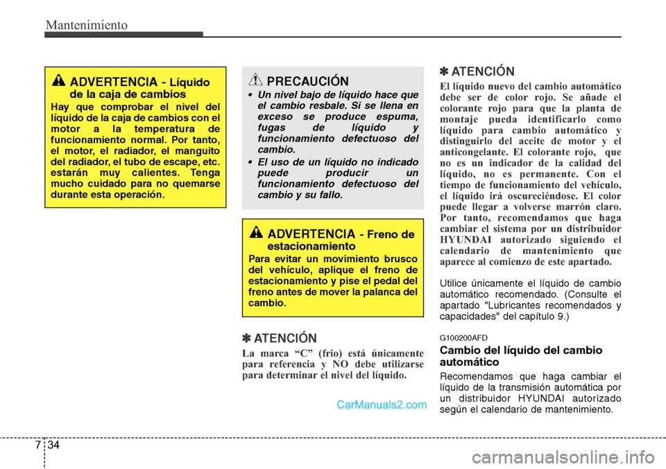 Hyundai H-1 (Grand Starex) 2015  Manual del propietario (in Spanish) Mantenimiento
34 7
✽ATENCIÓN
La marca “C” (frio) está únicamente
para referencia y NO debe utilizarse
para determinar el nivel del líquido.
✽ATENCIÓN
El líquido nuevo del cambio automát