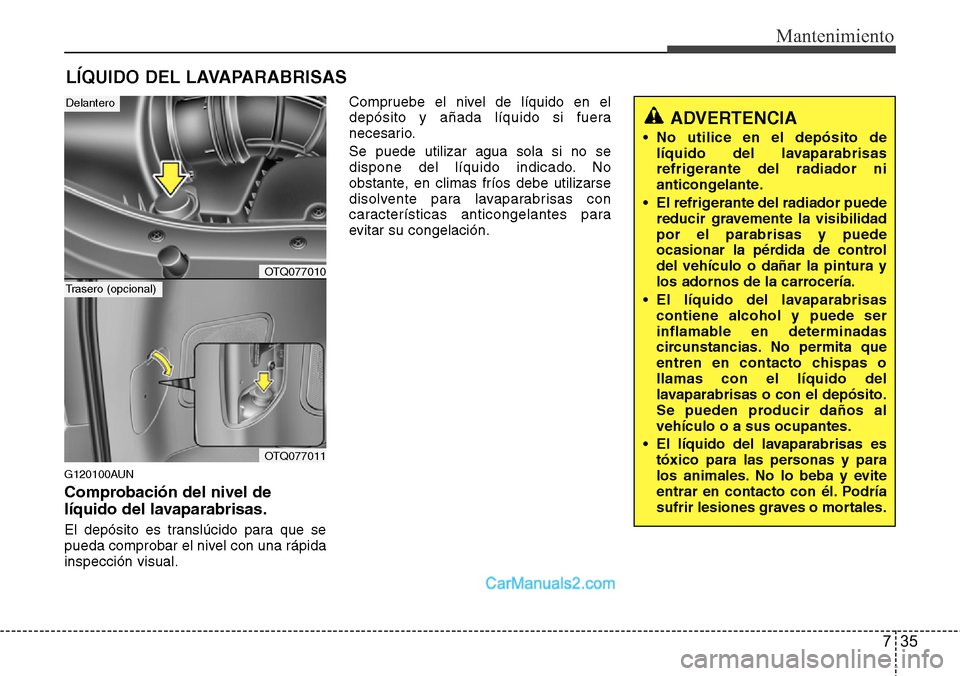 Hyundai H-1 (Grand Starex) 2015  Manual del propietario (in Spanish) 735
Mantenimiento
LÍQUIDO DEL LAVAPARABRISAS
G120100AUN
Comprobación del nivel de
líquido del lavaparabrisas.
El depósito es translúcido para que se
pueda comprobar el nivel con una rápida
inspe