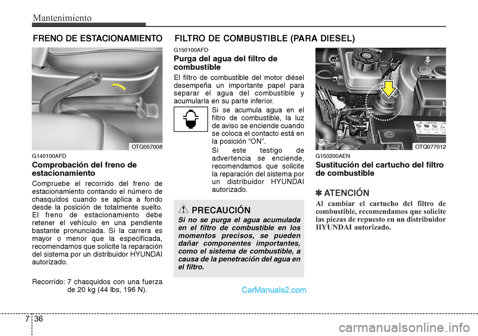 Hyundai H-1 (Grand Starex) 2015  Manual del propietario (in Spanish) Mantenimiento
36 7
FRENO DE ESTACIONAMIENTO FILTRO DE COMBUSTIBLE (PARA DIESEL)
G140100AFD
Comprobación del freno de
estacionamiento
Compruebe el recorrido del freno de
estacionamiento contando el n