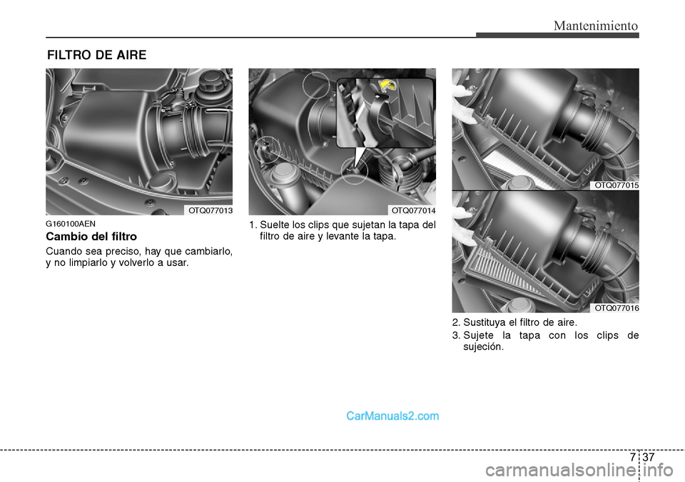 Hyundai H-1 (Grand Starex) 2015  Manual del propietario (in Spanish) 737
Mantenimiento
FILTRO DE AIRE 
G160100AEN
Cambio del filtro
Cuando sea preciso, hay que cambiarlo,
y no limpiarlo y volverlo a usar.1. Suelte los clips que sujetan la tapa del
filtro de aire y leva