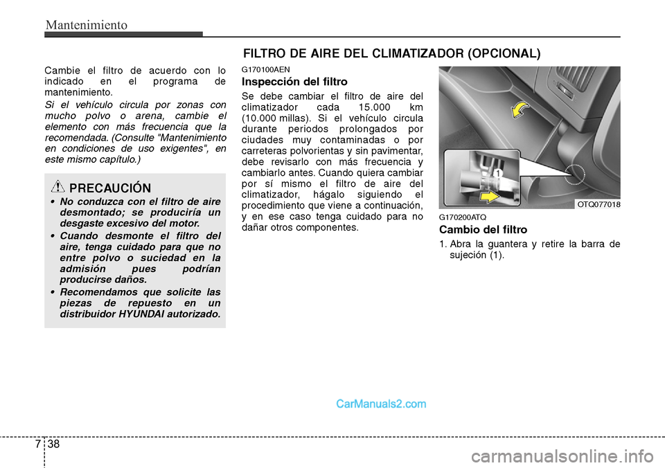 Hyundai H-1 (Grand Starex) 2015  Manual del propietario (in Spanish) Mantenimiento
38 7
FILTRO DE AIRE DEL CLIMATIZADOR (OPCIONAL)
Cambie el filtro de acuerdo con lo
indicado en el programa de
mantenimiento.
Si el vehículo circula por zonas con
mucho polvo o arena, ca