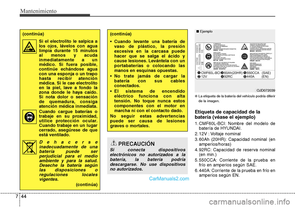 Hyundai H-1 (Grand Starex) 2015  Manual del propietario (in Spanish) Mantenimiento
44 7
❈La etiqueta de la batería del vehículo podría diferir
de la imagen.
Etiqueta de capacidad de la
batería (véase el ejemplo)
1. CMF60L-BCI: Nombre del modelo de
batería de HY