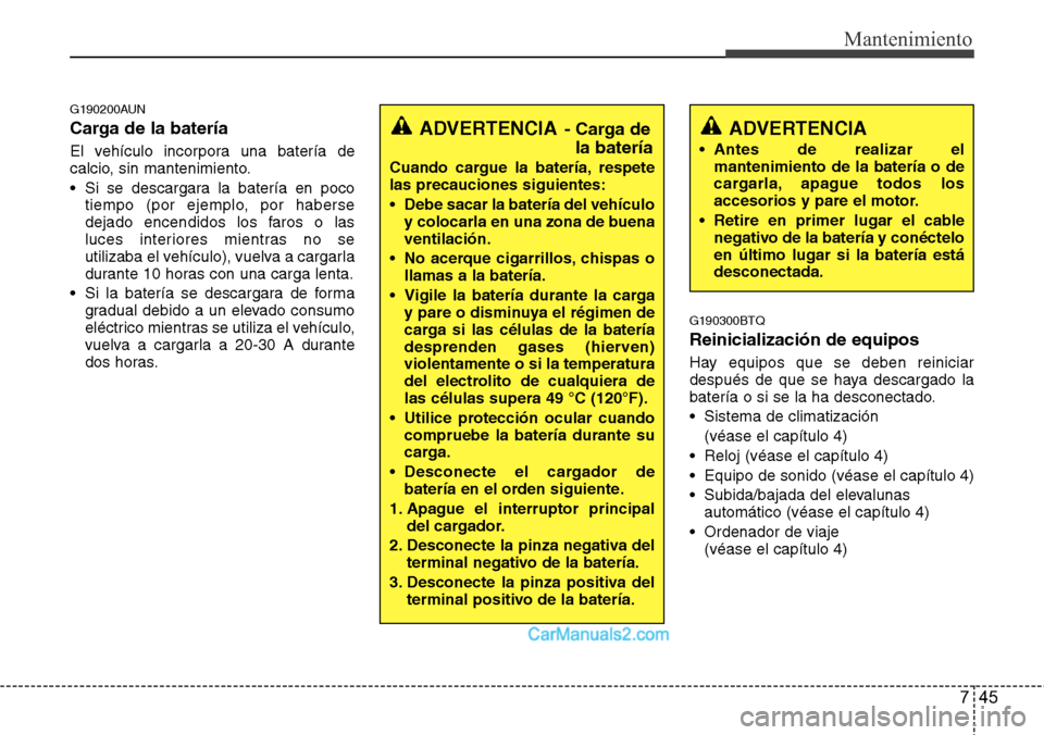 Hyundai H-1 (Grand Starex) 2015  Manual del propietario (in Spanish) 745
Mantenimiento
G190200AUN
Carga de la batería
El vehículo incorpora una batería de
calcio, sin mantenimiento.
• Si se descargara la batería en poco
tiempo (por ejemplo, por haberse
dejado enc