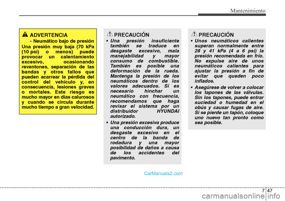 Hyundai H-1 (Grand Starex) 2015  Manual del propietario (in Spanish) 747
Mantenimiento
PRECAUCIÓN
• Una presión insuficiente
también se traduce en
desgaste excesivo, mala
manejabilidad y mayor
consumo de combustible.
También es posible una
deformación de la rued