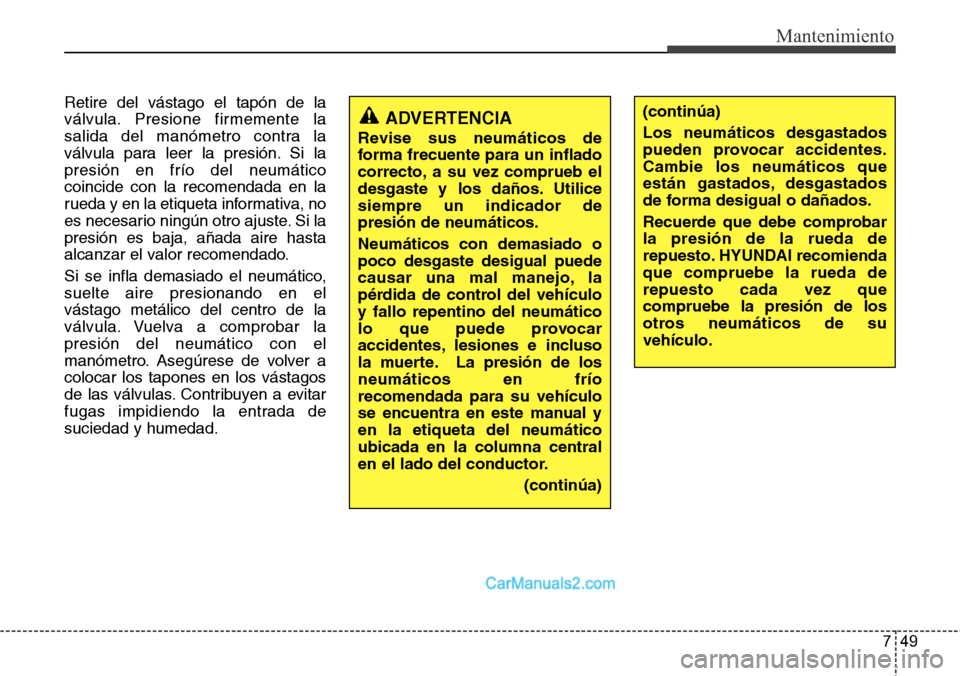 Hyundai H-1 (Grand Starex) 2015  Manual del propietario (in Spanish) 749
Mantenimiento
Retire del vástago el tapón de la
válvula. Presione firmemente la
salida del manómetro contra la
válvula para leer la presión. Si la
presión en frío del neumático
coincide c