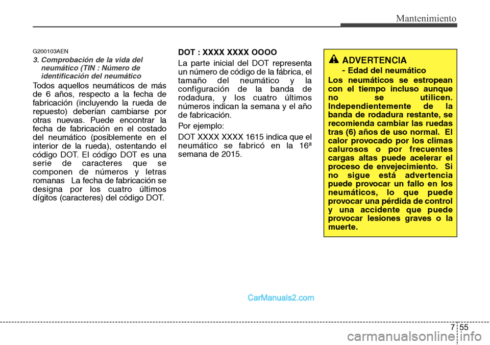 Hyundai H-1 (Grand Starex) 2015 Manual del propietario (in Spanish) 755
Mantenimiento
G200103AEN
3. Comprobación de la vida del
neumático (TIN : Número de
identificación del neumático
Todos aquellos neumáticos de más
de 6 años, respecto a la fecha de
fabricaci Hyundai H-1 (Grand Starex) 2015 Manual del propietario (in Spanish) 755
Mantenimiento
G200103AEN
3. Comprobación de la vida del
neumático (TIN : Número de
identificación del neumático
Todos aquellos neumáticos de más
de 6 años, respecto a la fecha de
fabricaci