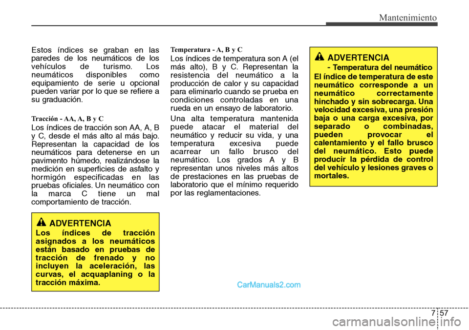 Hyundai H-1 (Grand Starex) 2015 Manual del propietario (in Spanish) 757
Mantenimiento
Estos índices se graban en las
paredes de los neumáticos de los
vehículos de turismo. Los
neumáticos disponibles como
equipamiento de serie u opcional
pueden variar por lo que se Hyundai H-1 (Grand Starex) 2015 Manual del propietario (in Spanish) 757
Mantenimiento
Estos índices se graban en las
paredes de los neumáticos de los
vehículos de turismo. Los
neumáticos disponibles como
equipamiento de serie u opcional
pueden variar por lo que se